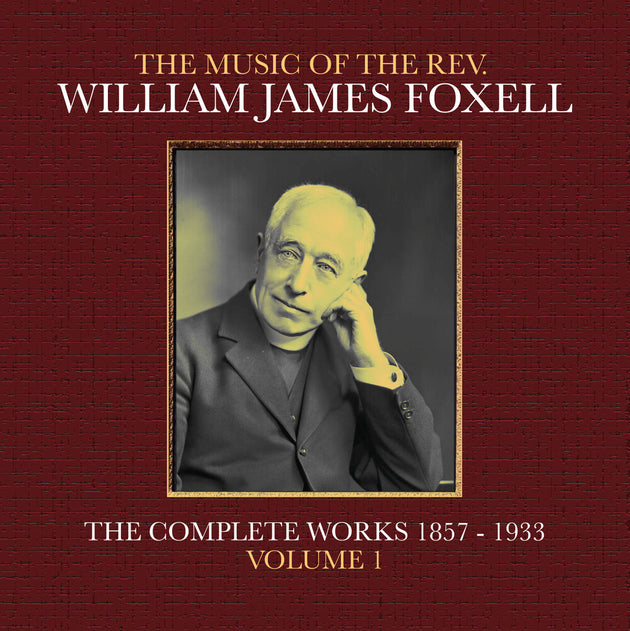 the album cover for Foxell, William James - The Music Of The Rev. William James Foxell: The Complete Works 1857 - 1933. Volume 1